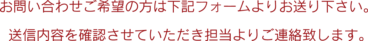 お問い合わせご希望の方は下記フォームよりお送り下さい。送信内容を確認させていただき担当よりご連絡致します。